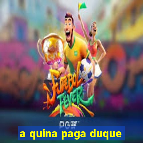 a quina paga duque